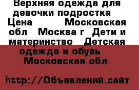 Верхняя одежда для девочки-подростка. › Цена ­ 600 - Московская обл., Москва г. Дети и материнство » Детская одежда и обувь   . Московская обл.